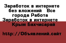 Заработок в интернете без вложений - Все города Работа » Заработок в интернете   . Крым,Бахчисарай